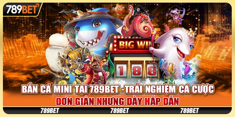 Bắn cá mini tại 789Bet - Trải nghiệm cá cược đơn giản nhưng đầy hấp dẫn